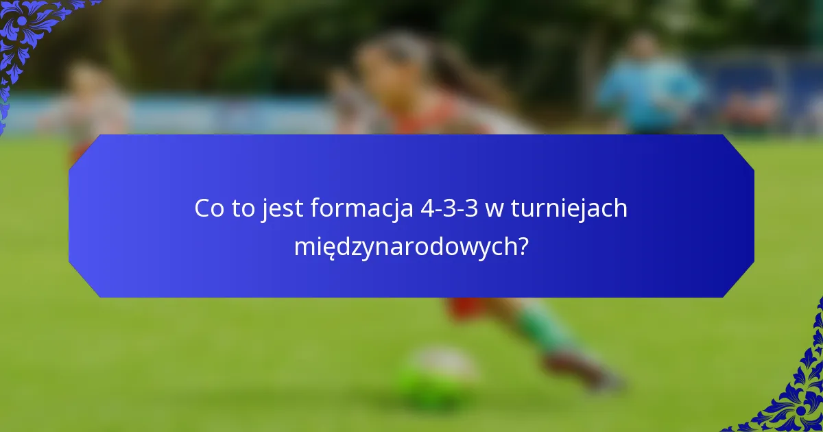 Co to jest formacja 4-3-3 w turniejach międzynarodowych?