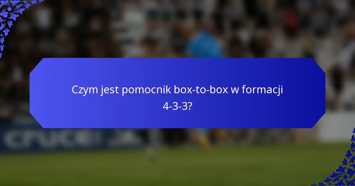 Czym jest pomocnik box-to-box w formacji 4-3-3?