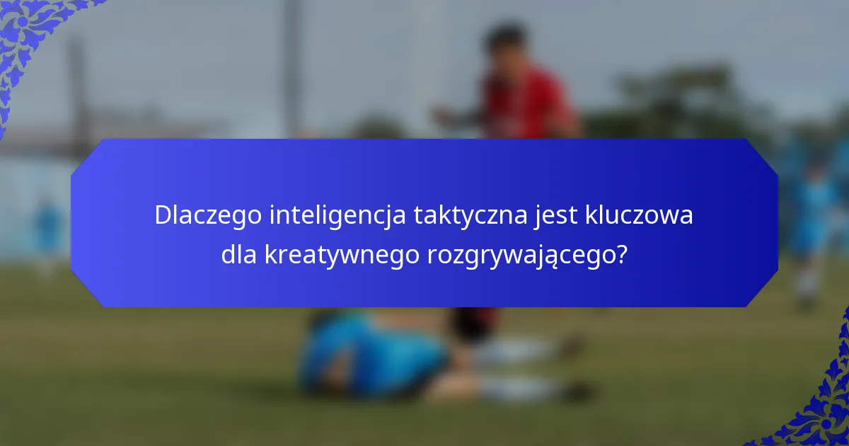Dlaczego inteligencja taktyczna jest kluczowa dla kreatywnego rozgrywającego?