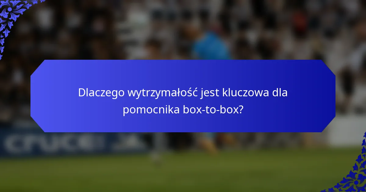 Dlaczego wytrzymałość jest kluczowa dla pomocnika box-to-box?