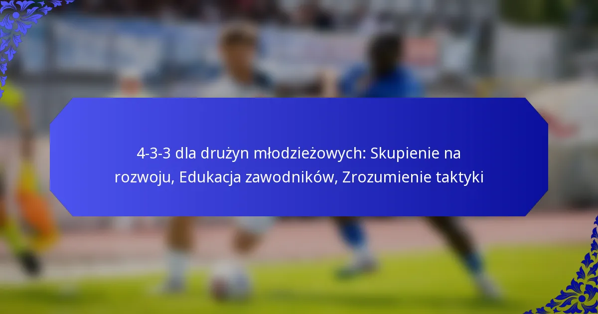 4-3-3 dla drużyn młodzieżowych: Skupienie na rozwoju, Edukacja zawodników, Zrozumienie taktyki