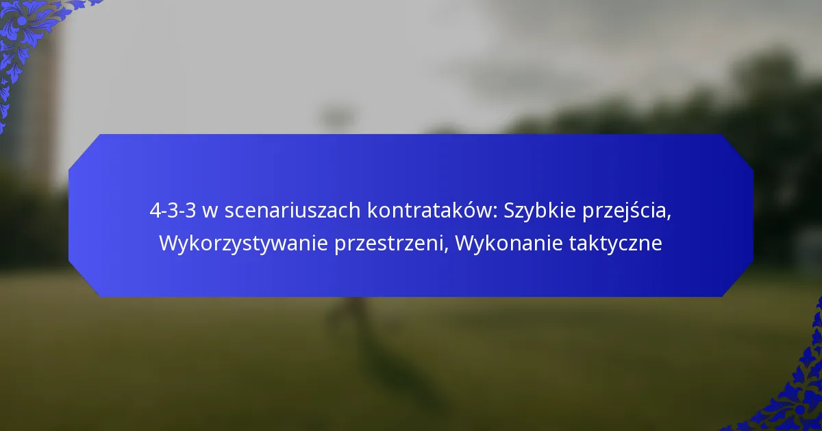4-3-3 w scenariuszach kontrataków: Szybkie przejścia, Wykorzystywanie przestrzeni, Wykonanie taktyczne
