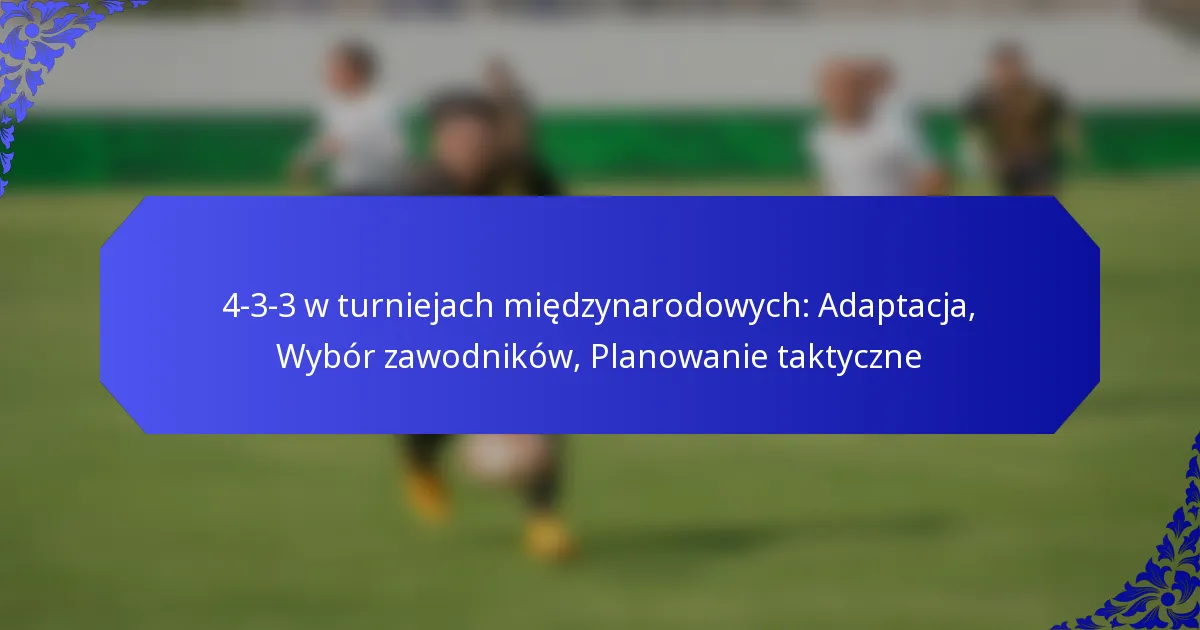 4-3-3 w turniejach międzynarodowych: Adaptacja, Wybór zawodników, Planowanie taktyczne