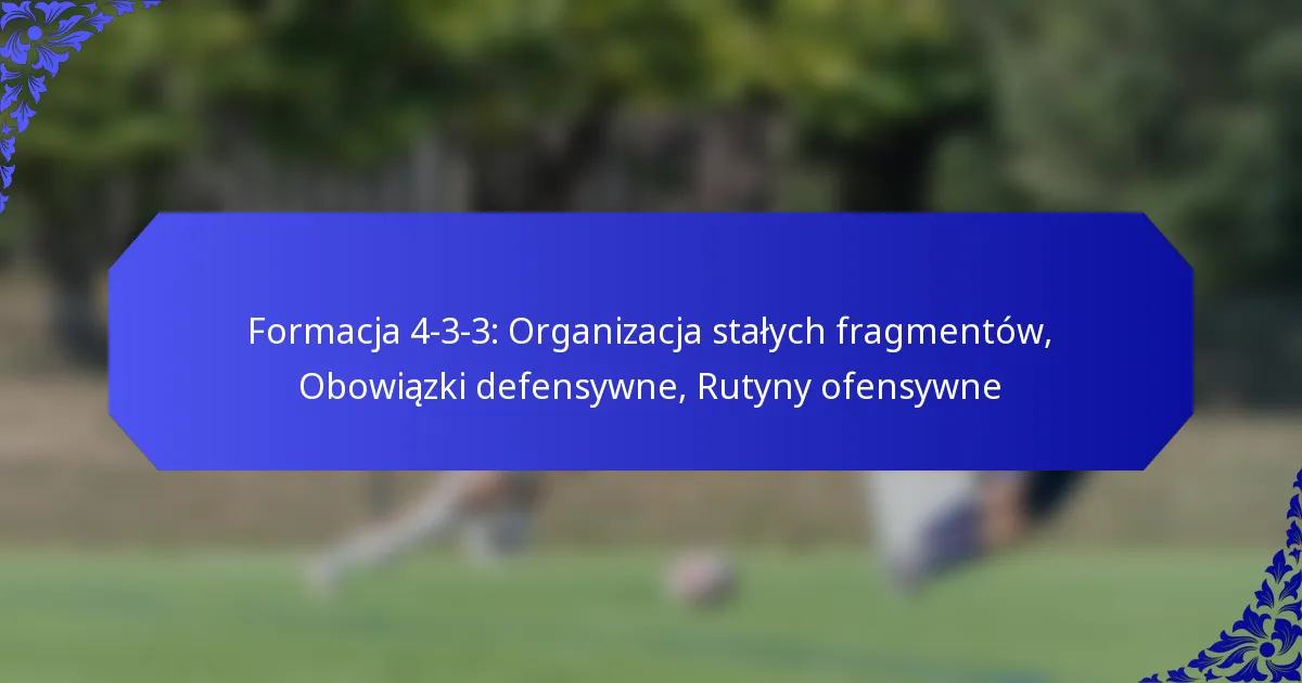 Formacja 4-3-3: Organizacja stałych fragmentów, Obowiązki defensywne, Rutyny ofensywne