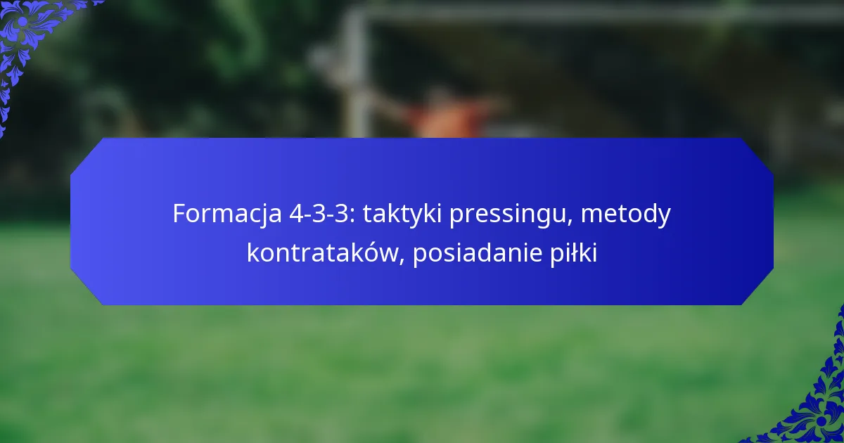 Formacja 4-3-3: taktyki pressingu, metody kontrataków, posiadanie piłki