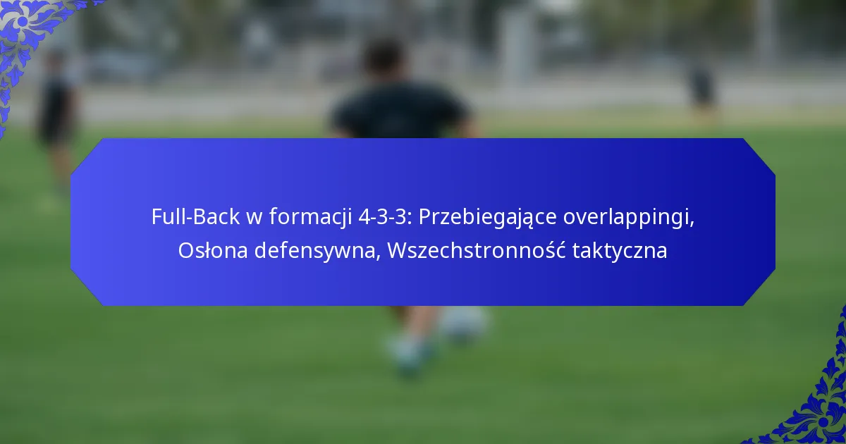 Full-Back w formacji 4-3-3: Przebiegające overlappingi, Osłona defensywna, Wszechstronność taktyczna