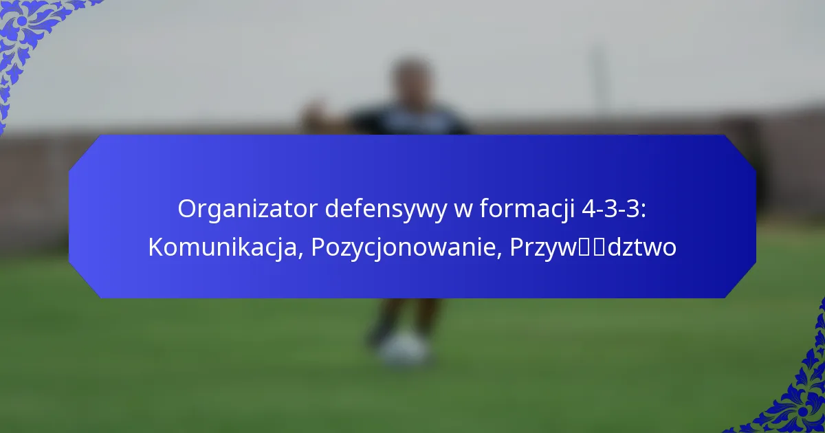 Organizator defensywy w formacji 4-3-3: Komunikacja, Pozycjonowanie, Przywództwo