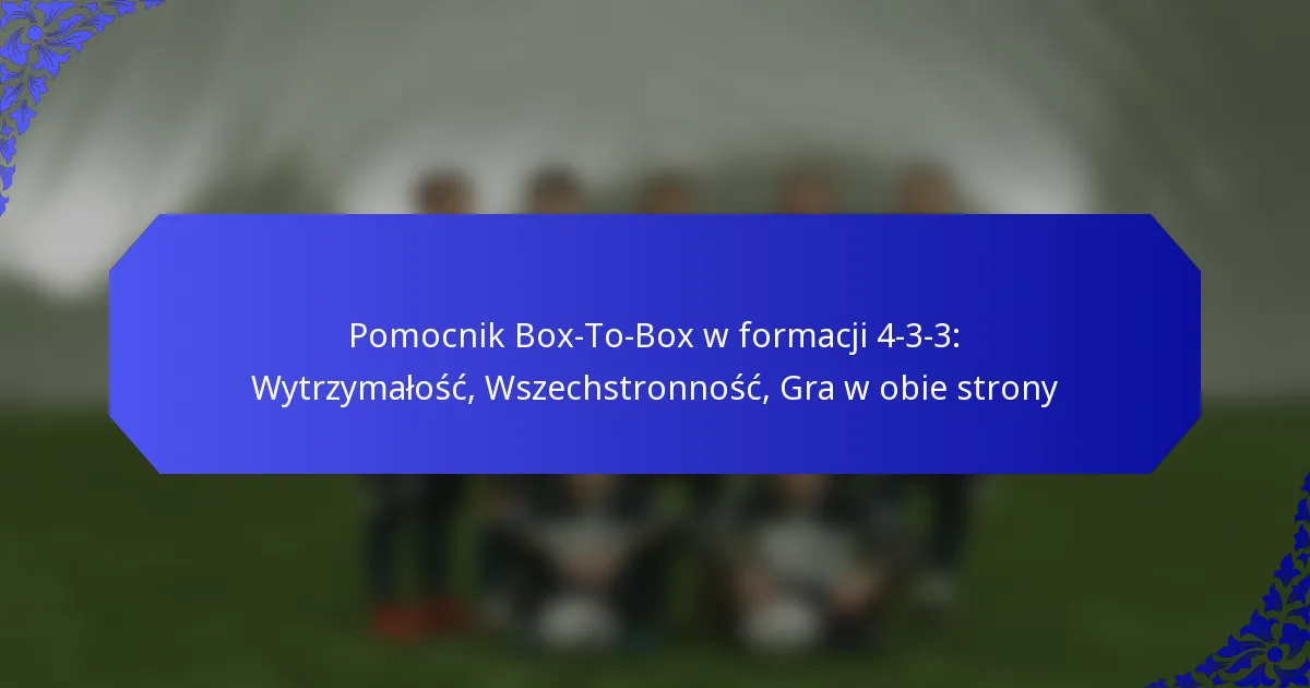 Pomocnik Box-To-Box w formacji 4-3-3: Wytrzymałość, Wszechstronność, Gra w obie strony