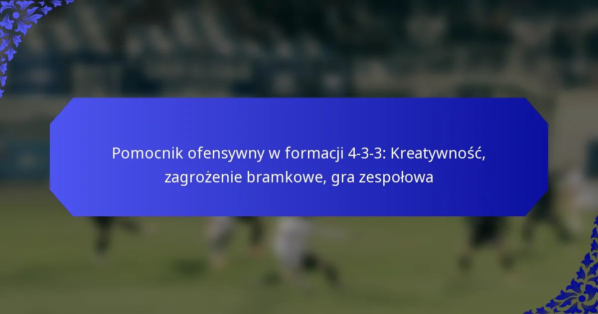 Pomocnik ofensywny w formacji 4-3-3: Kreatywność, zagrożenie bramkowe, gra zespołowa
