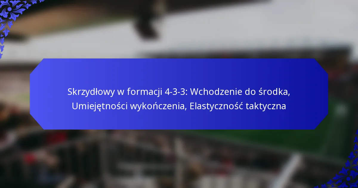 Skrzydłowy w formacji 4-3-3: Wchodzenie do środka, Umiejętności wykończenia, Elastyczność taktyczna