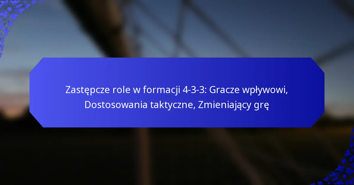 Zastępcze role w formacji 4-3-3: Gracze wpływowi, Dostosowania taktyczne, Zmieniający grę