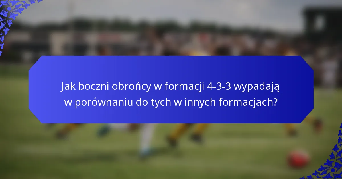 Jak boczni obrońcy w formacji 4-3-3 wypadają w porównaniu do tych w innych formacjach?