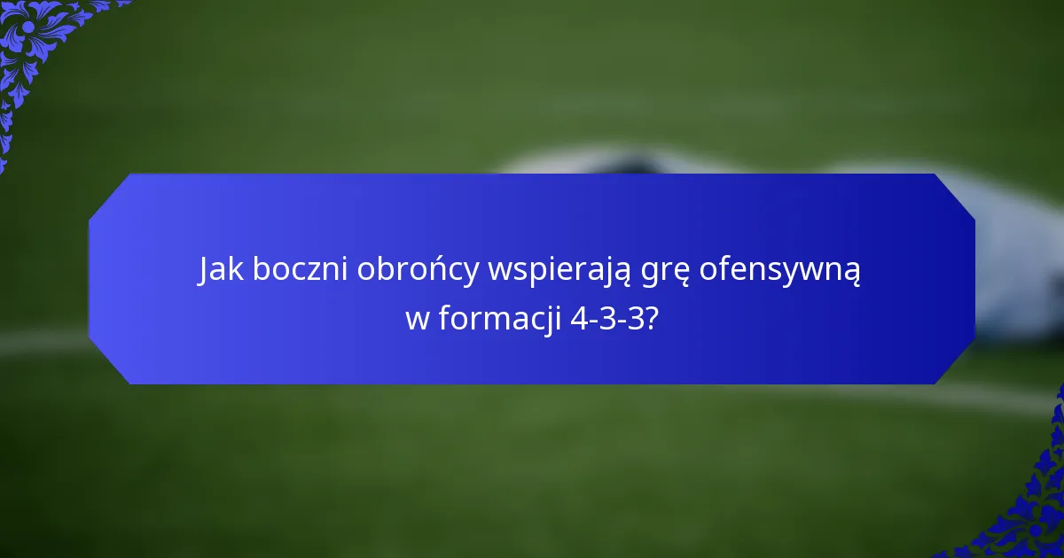 Jak boczni obrońcy wspierają grę ofensywną w formacji 4-3-3?