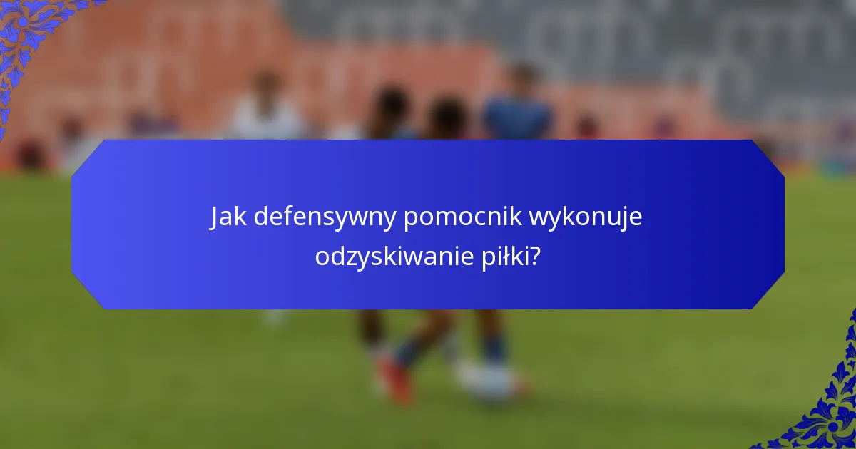 Jak defensywny pomocnik wykonuje odzyskiwanie piłki?