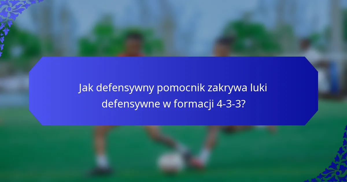 Jak defensywny pomocnik zakrywa luki defensywne w formacji 4-3-3?