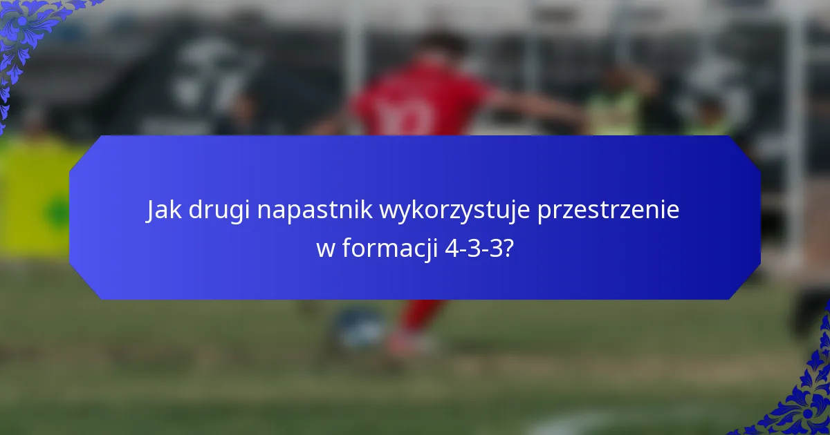 Jak drugi napastnik wykorzystuje przestrzenie w formacji 4-3-3?