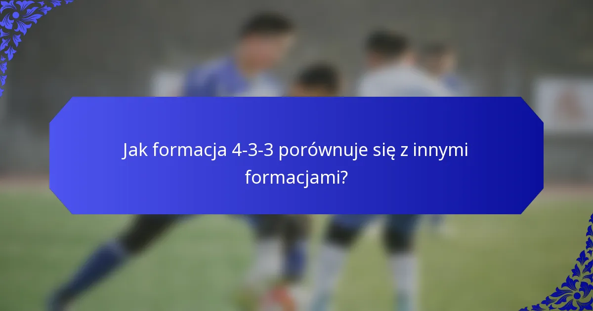 Jak formacja 4-3-3 porównuje się z innymi formacjami?