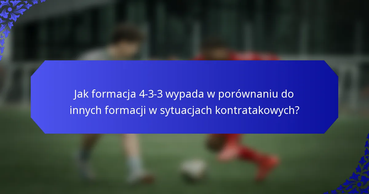 Jak formacja 4-3-3 wypada w porównaniu do innych formacji w sytuacjach kontratakowych?