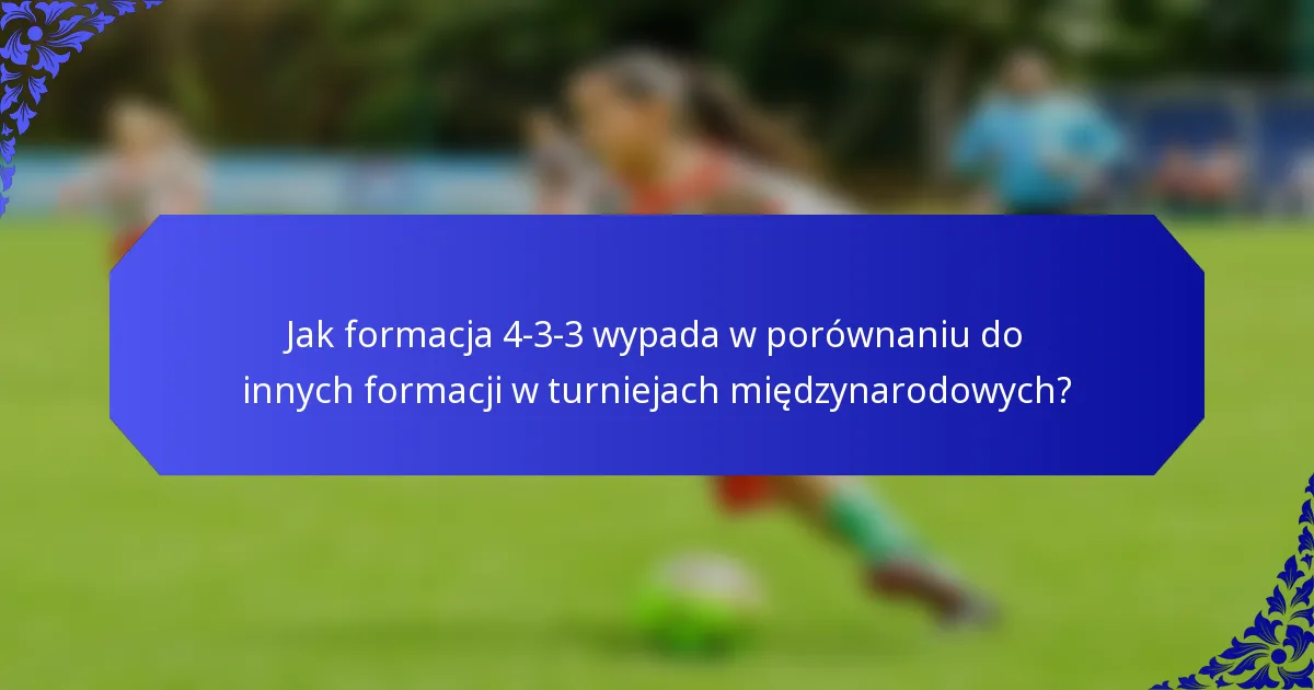 Jak formacja 4-3-3 wypada w porównaniu do innych formacji w turniejach międzynarodowych?