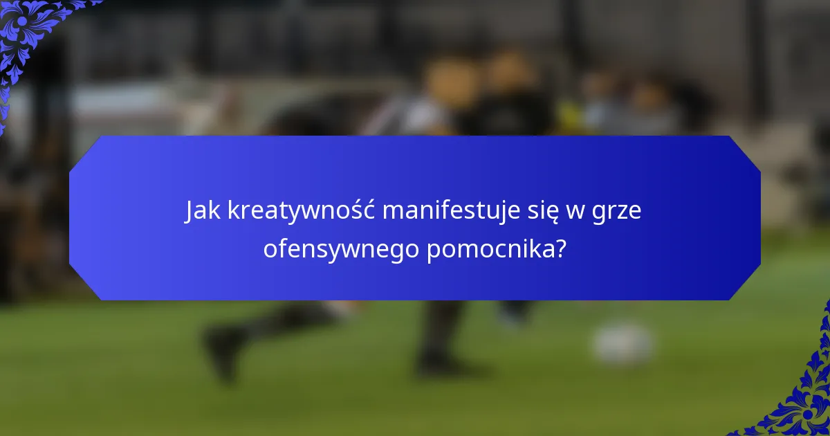 Jak kreatywność manifestuje się w grze ofensywnego pomocnika?