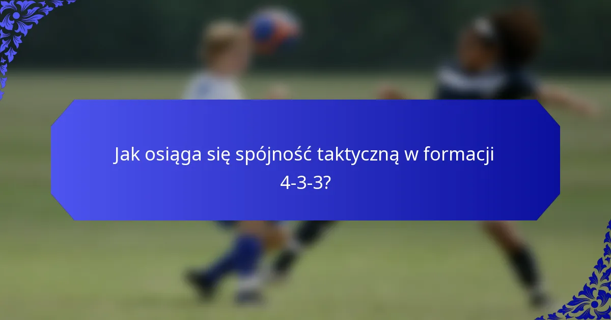 Jak osiąga się spójność taktyczną w formacji 4-3-3?