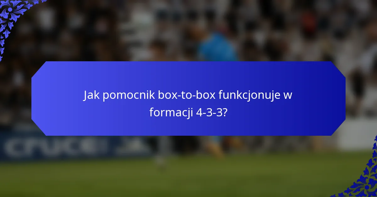 Jak pomocnik box-to-box funkcjonuje w formacji 4-3-3?