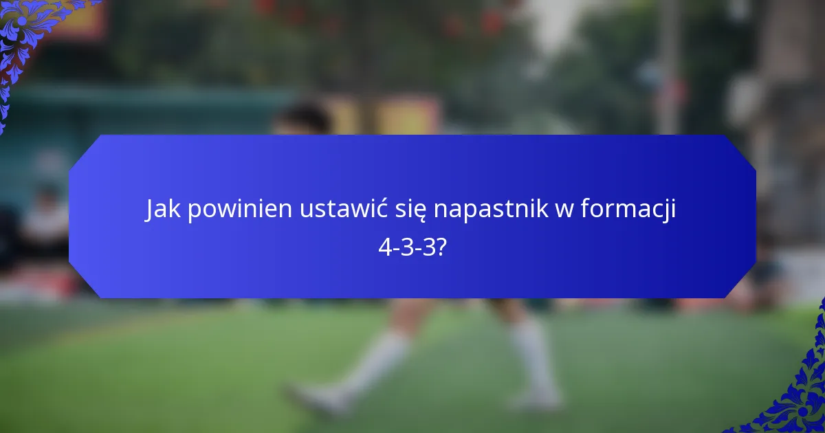 Jak powinien ustawić się napastnik w formacji 4-3-3?