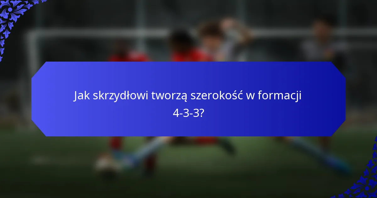 Jak skrzydłowi tworzą szerokość w formacji 4-3-3?
