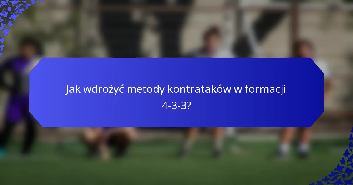 Jak wdrożyć metody kontrataków w formacji 4-3-3?