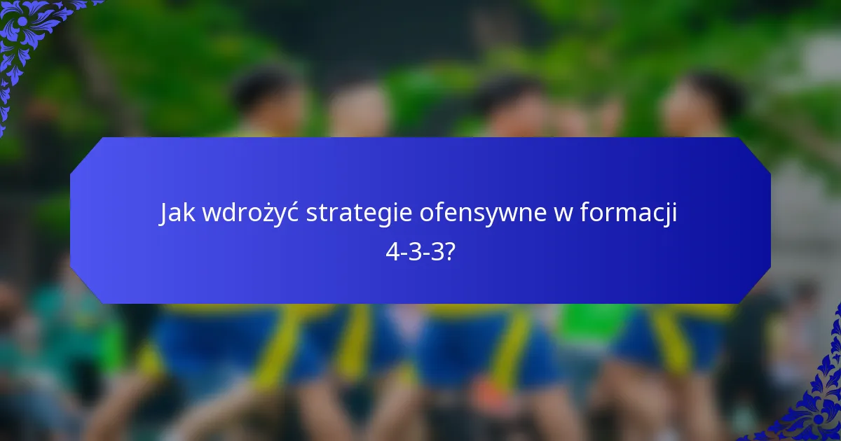 Jak wdrożyć strategie ofensywne w formacji 4-3-3?