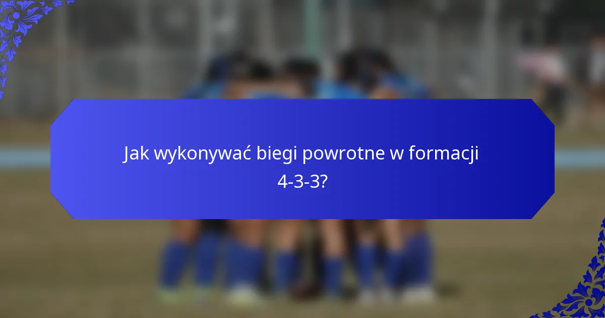 Jak wykonywać biegi powrotne w formacji 4-3-3?