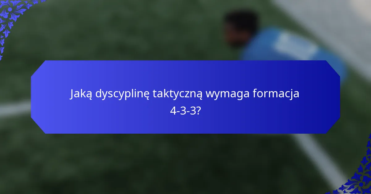 Jaką dyscyplinę taktyczną wymaga formacja 4-3-3?