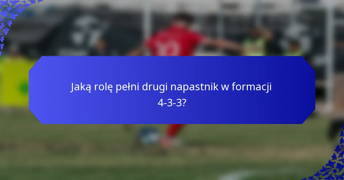 Jaką rolę pełni drugi napastnik w formacji 4-3-3?