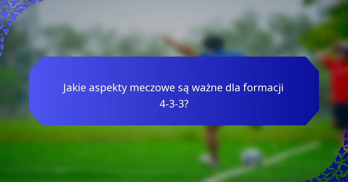 Jakie aspekty meczowe są ważne dla formacji 4-3-3?