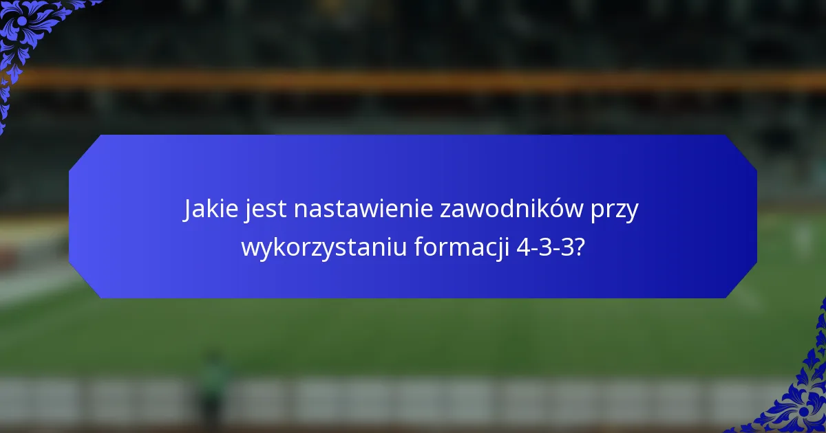 Jakie jest nastawienie zawodników przy wykorzystaniu formacji 4-3-3?