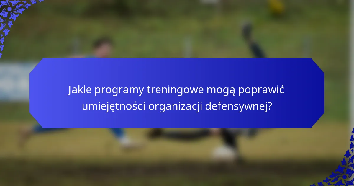Jakie programy treningowe mogą poprawić umiejętności organizacji defensywnej?