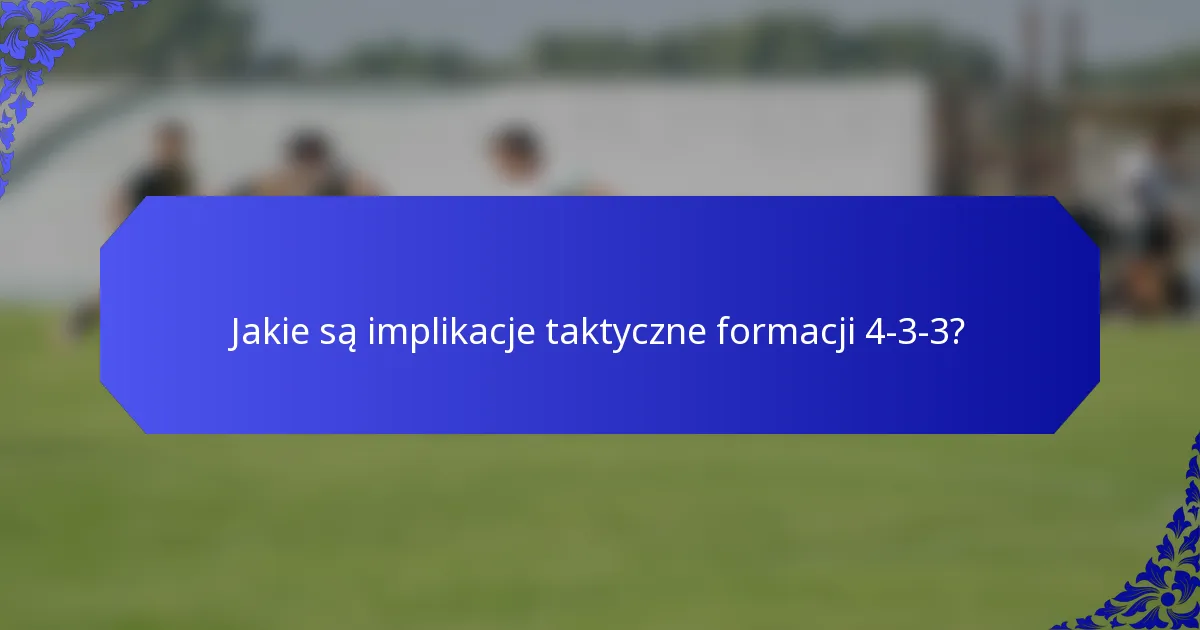 Jakie są implikacje taktyczne formacji 4-3-3?