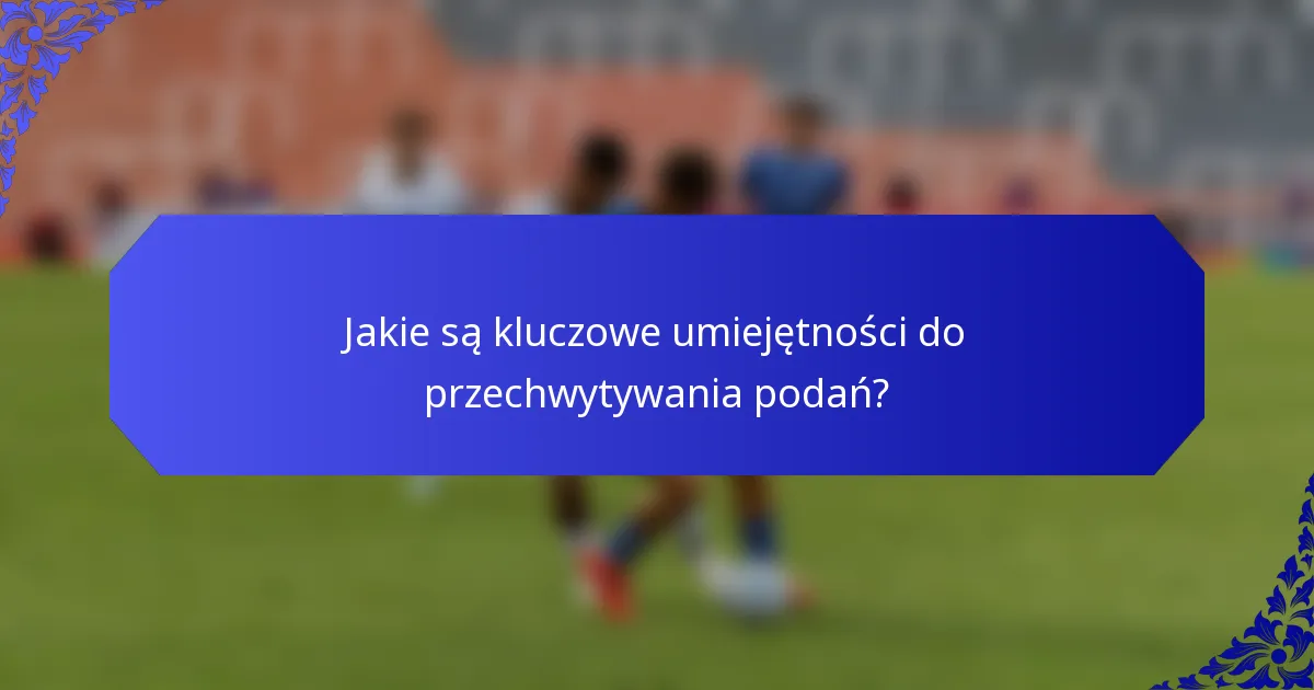Jakie są kluczowe umiejętności do przechwytywania podań?
