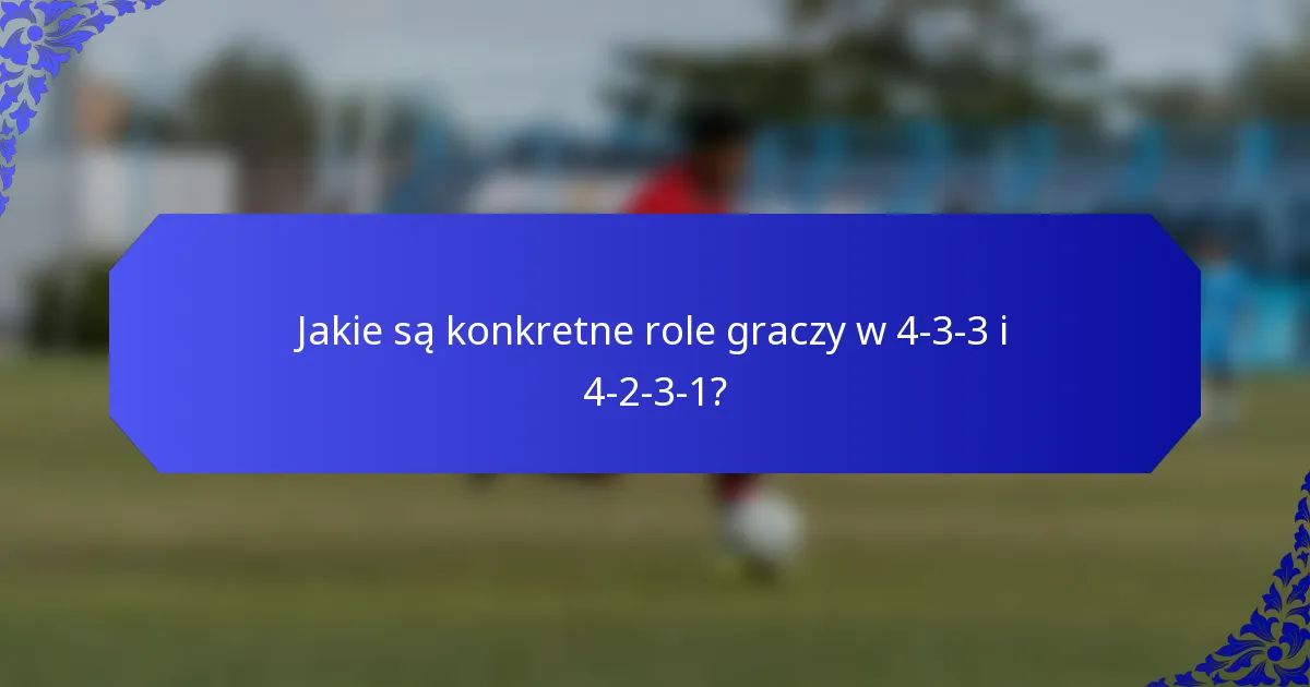 Jakie są konkretne role graczy w 4-3-3 i 4-2-3-1?