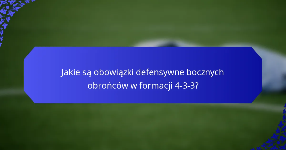 Jakie są obowiązki defensywne bocznych obrońców w formacji 4-3-3?