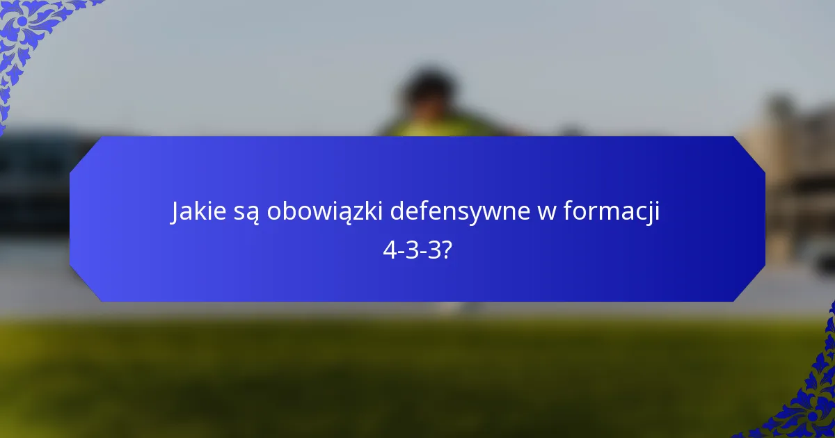 Jakie są obowiązki defensywne w formacji 4-3-3?