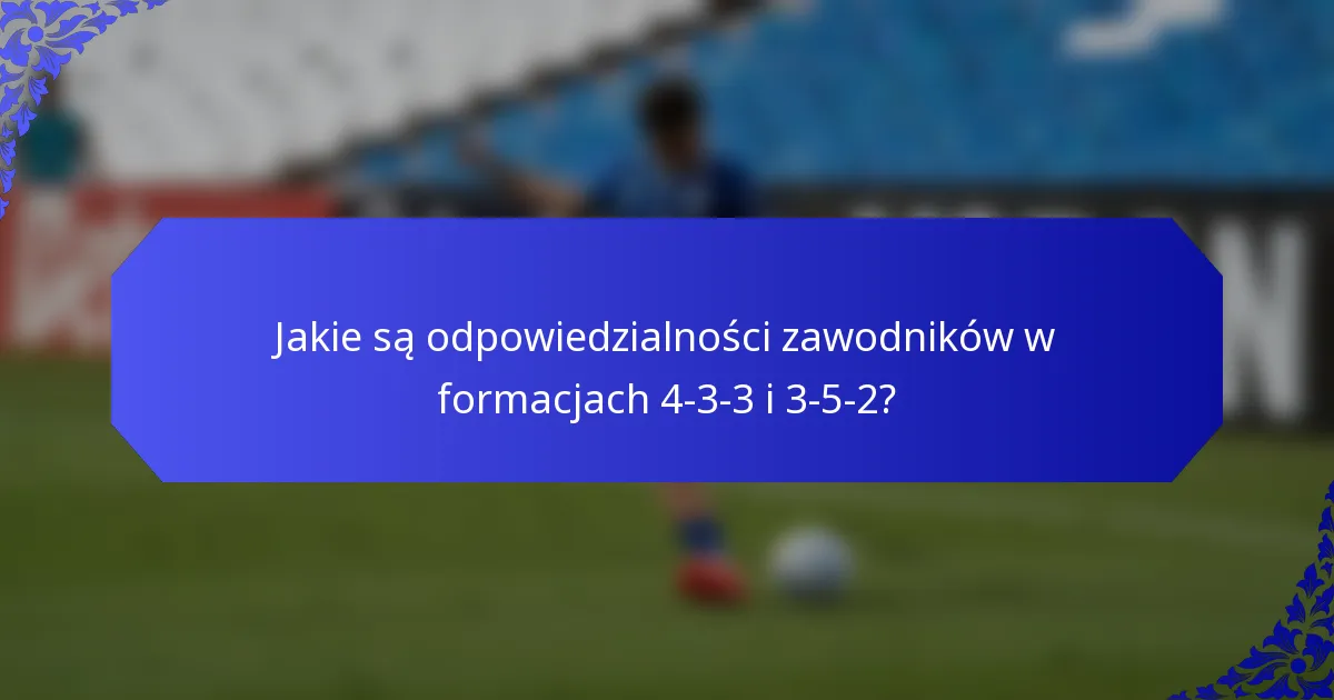 Jakie są odpowiedzialności zawodników w formacjach 4-3-3 i 3-5-2?