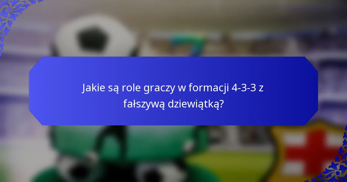Jakie są role graczy w formacji 4-3-3 z fałszywą dziewiątką?