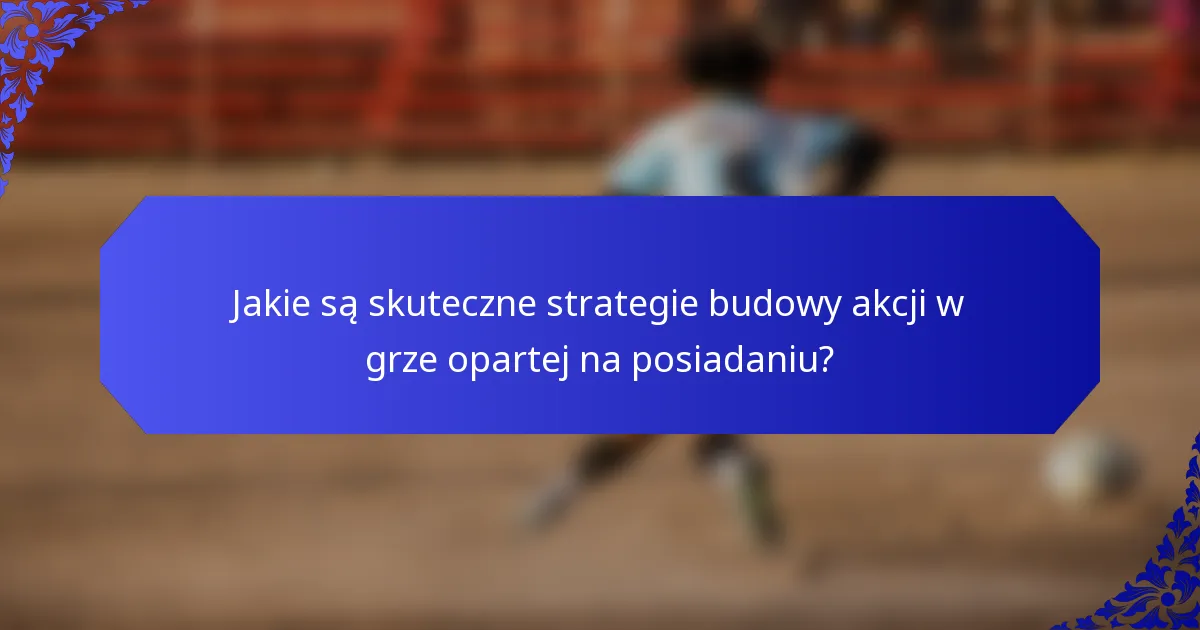 Jakie są skuteczne strategie budowy akcji w grze opartej na posiadaniu?