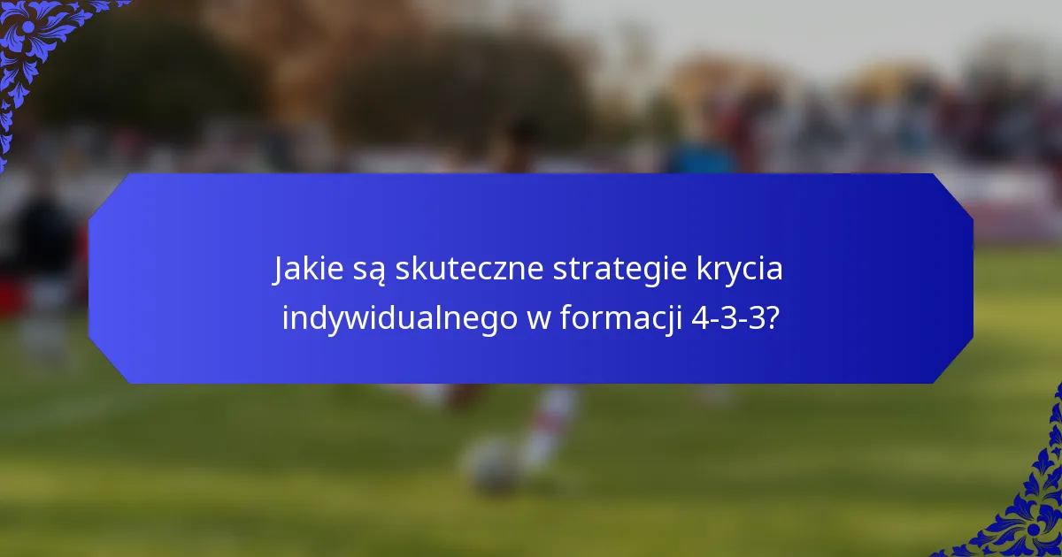 Jakie są skuteczne strategie krycia indywidualnego w formacji 4-3-3?