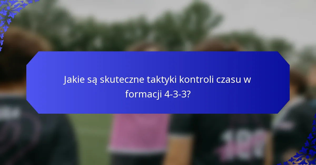Jakie są skuteczne taktyki kontroli czasu w formacji 4-3-3?