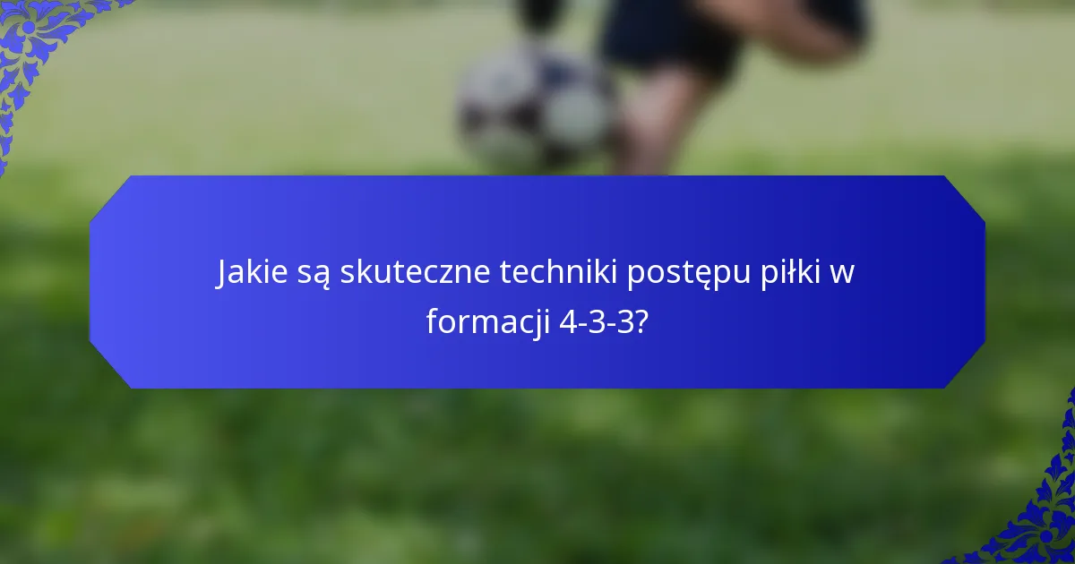 Jakie są skuteczne techniki postępu piłki w formacji 4-3-3?