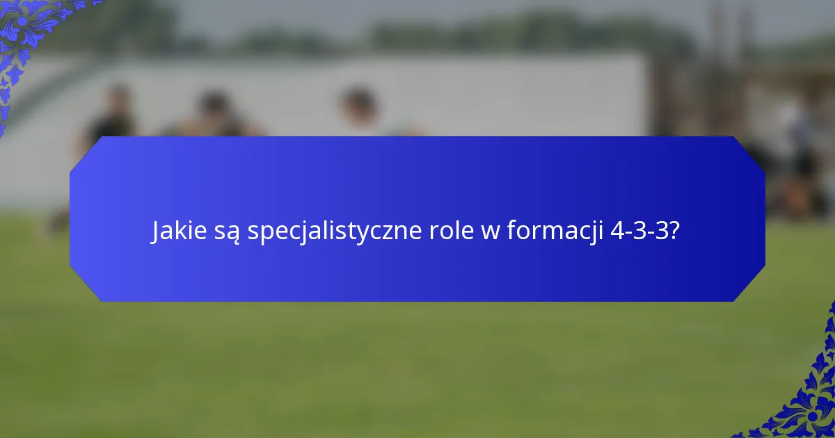 Jakie są specjalistyczne role w formacji 4-3-3?
