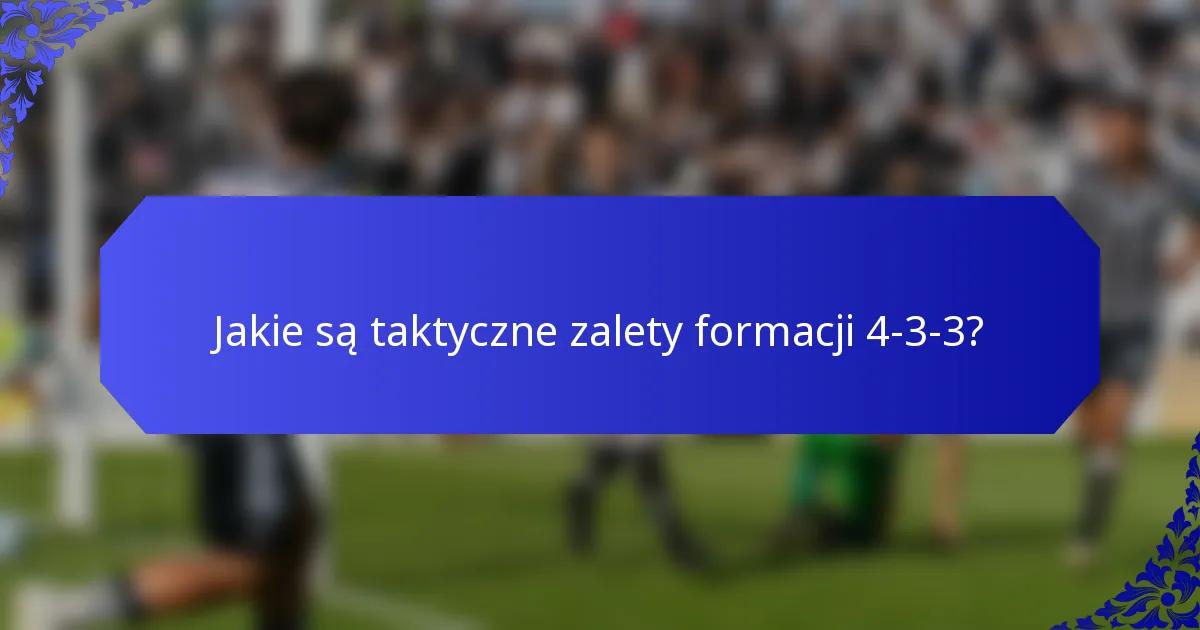 Jakie są taktyczne zalety formacji 4-3-3?