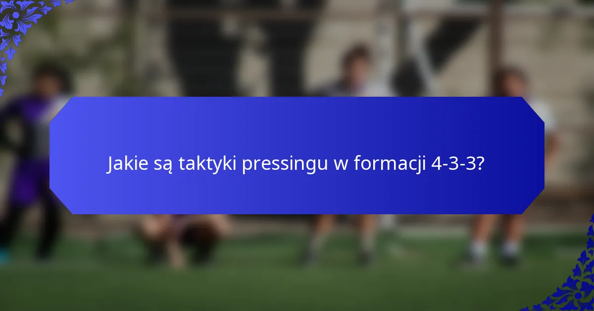 Jakie są taktyki pressingu w formacji 4-3-3?
